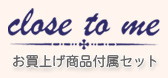 Close to me クローズトゥーミー お買上商品付属セット